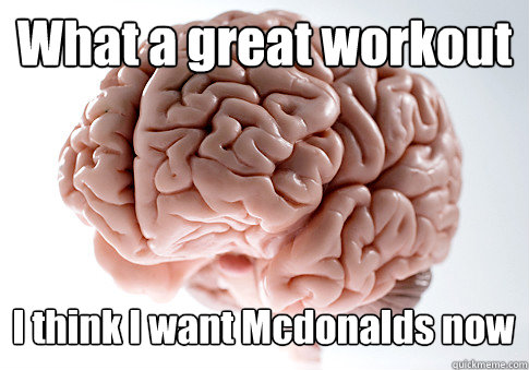 what a great workout i think i want mcdonalds now - Scumbag Brain