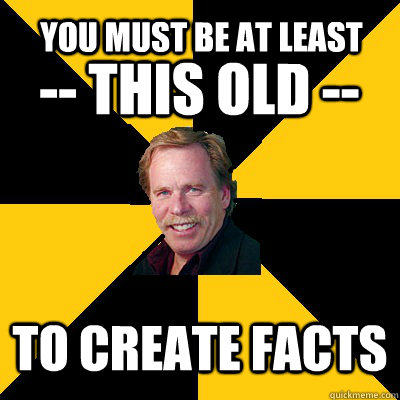 you must be at least to create facts this old - John Steigerwald