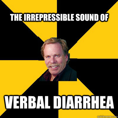 the irrepressible sound of verbal diarrhea - John Steigerwald