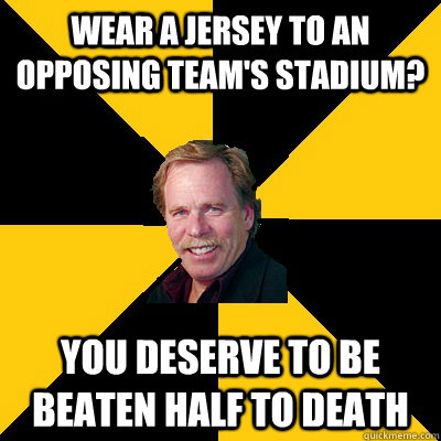 wear a jersey to an opposing teams stadium you deserve to - John Steigerwald