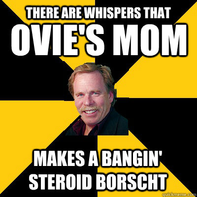 ovies mom makes a bangin steroid borscht there are whisper - John Steigerwald