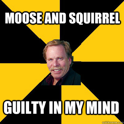 moose and squirrel guilty in my mind - John Steigerwald