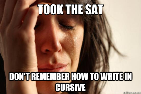 took the sat dont remember how to write in cursive - First World Problems