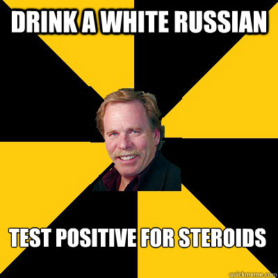 drink a white russian test positive for steroids - John Steigerwald