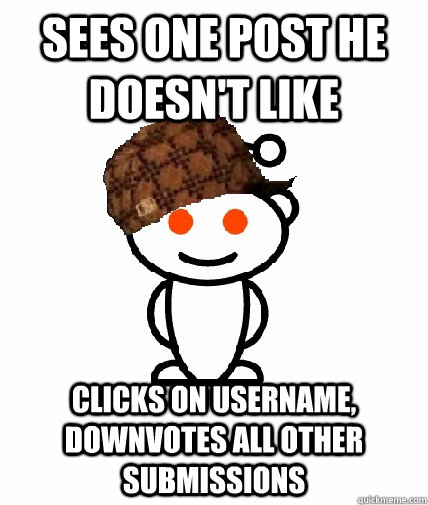 sees one post he doesnt like clicks on username downvotes - Scumbag Redditor