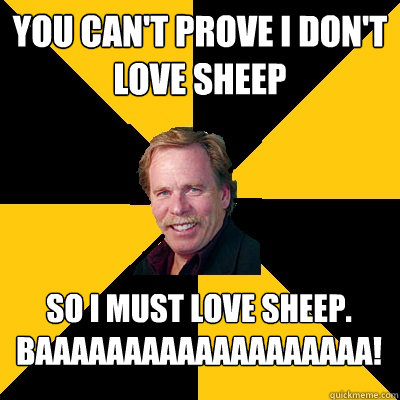 you cant prove i dont love sheep so i must love sheep baa - John Steigerwald