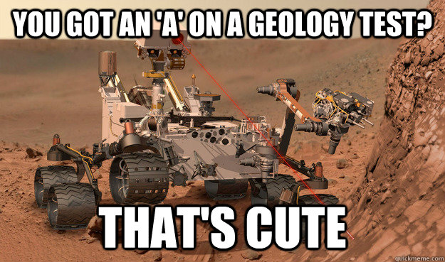 you got an a on a geology test thats cute - Unimpressed Curiosity