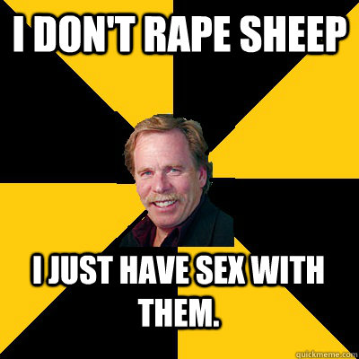 i dont rape sheep i just have sex with them - John Steigerwald