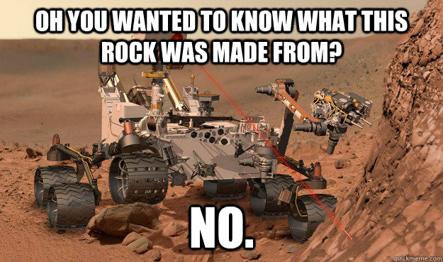 oh you wanted to know what this rock was made from no - Unimpressed Curiosity