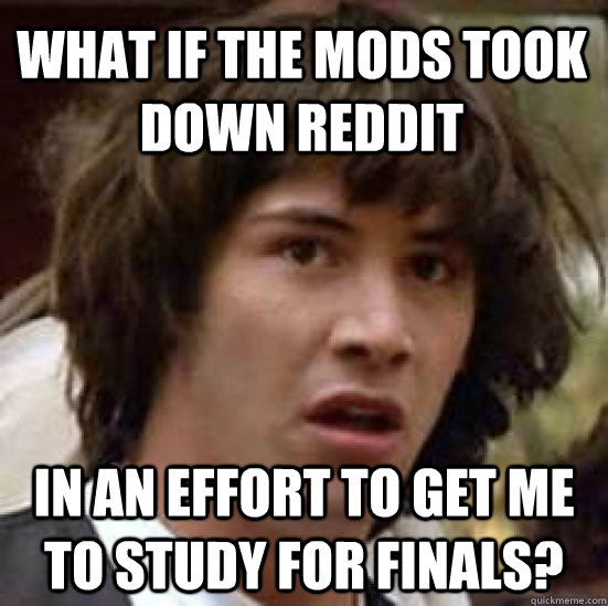 what if the mods took down reddit in an effort to get me to - conspiracy keanu