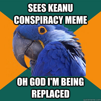 sees keanu conspiracy meme oh god im being replaced - Paranoid Parrot