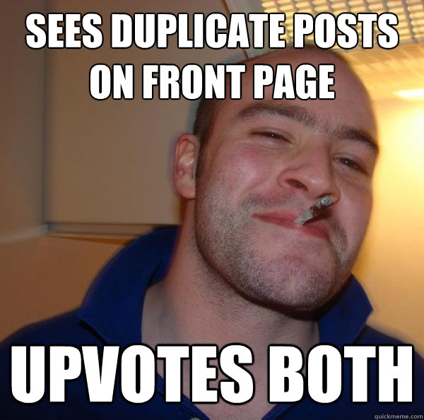 sees duplicate posts on front page upvotes both - Good Guy Greg