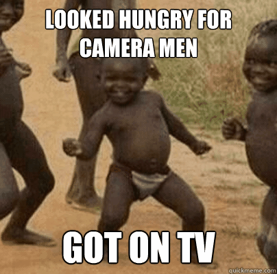 looked hungry for camera men got on tv - Third World Success