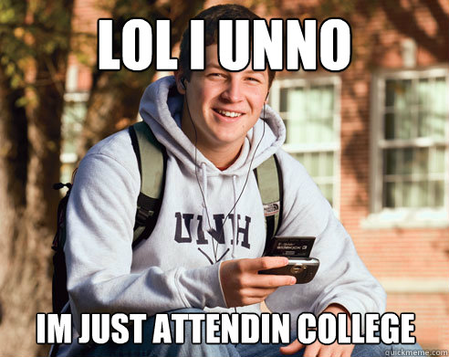lol i unno im just attendin college - College Freshman