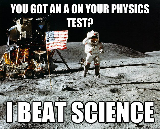 you got an a on your physics test i beat science - Unimpressed Astronaut