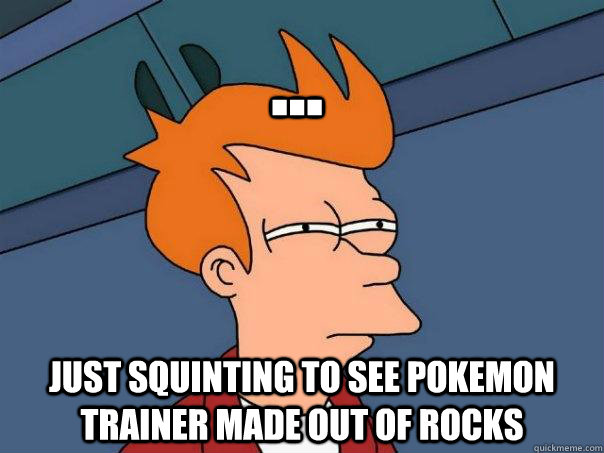 just squinting to see pokemon trainer made out of rocks - Futurama Fry