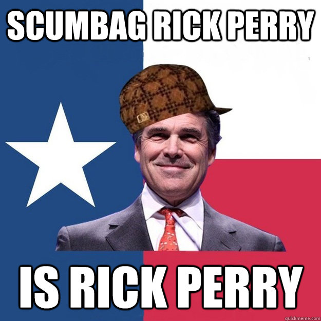 scumbag rick perry is rick perry - Scumbag Rick Perry