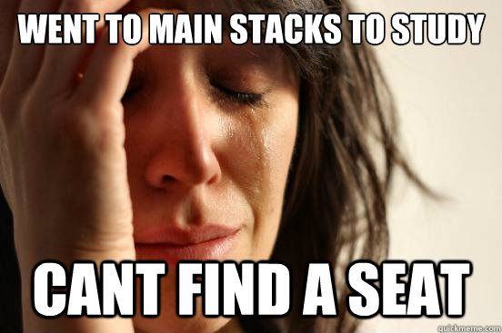 went to main stacks to study cant find a seat - First World Problems