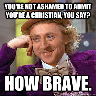 youre not ashamed to admit youre a christian you say how - Creepy Wonka