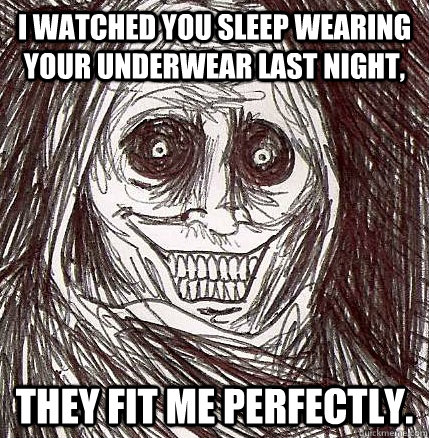 i watched you sleep wearing your underwear last night they - Horrifying Houseguest