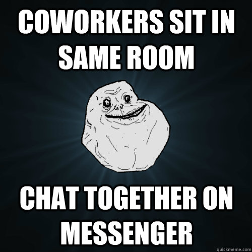 coworkers sit in same room chat together on messenger - Forever Alone
