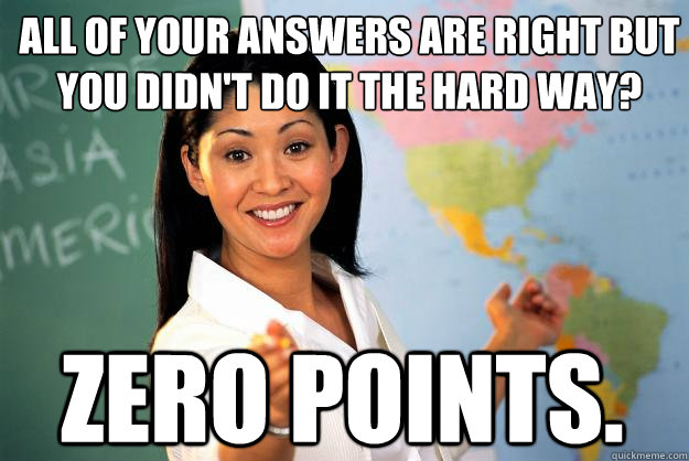 all of your answers are right but you didnt do it the hard - Unhelpful High School Teacher