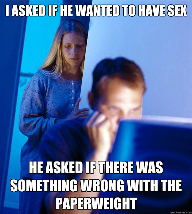 i asked if he wanted to have sex he asked if there was somet - Redditors Wife