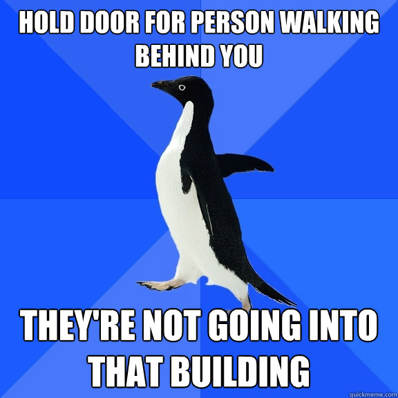 hold door for person walking behind you theyre not going in - Socially Awkward Penguin