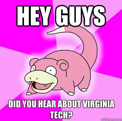 hey guys did you hear about virginia tech - Slowpoke