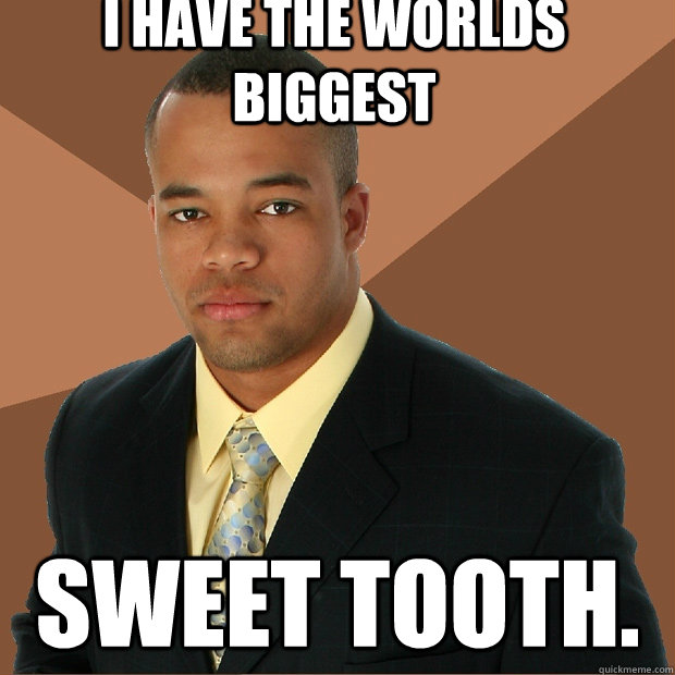 i have the worlds biggest sweet tooth - Successful Black Man