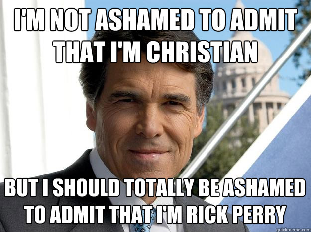im not ashamed to admit that im christian but i should tot - Rick perry