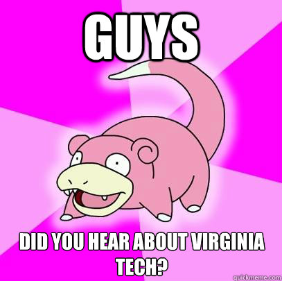 guys did you hear about virginia tech - Slowpoke