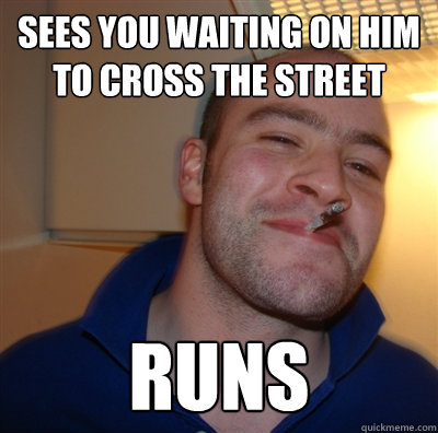 sees you waiting on him to cross the street runs - GGG view on Idra