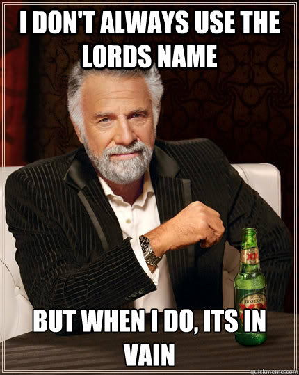 i dont always use the lords name but when i do its in vain - The Most Interesting Man In The World