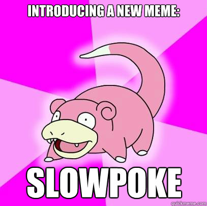 introducing a new meme slowpoke - Slowpoke
