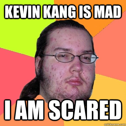 kevin kang is mad i am scared - Butthurt Dweller