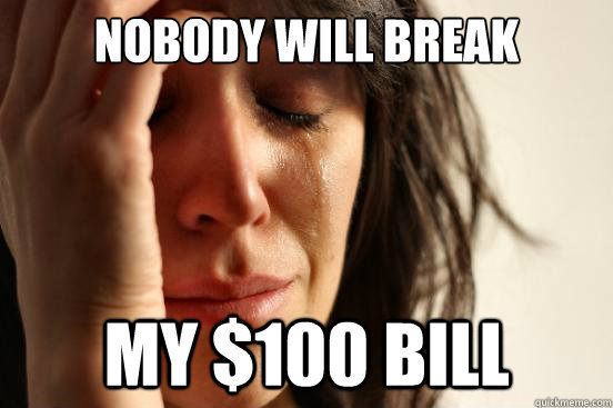 nobody will break my 100 bill - First World Problems