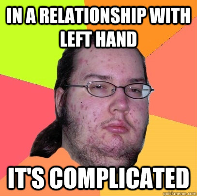 in a relationship with left hand its complicated - Butthurt Dweller