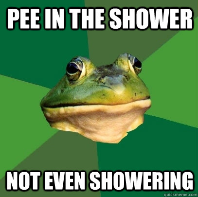 pee in the shower not even showering - Foul Bachelor Frog