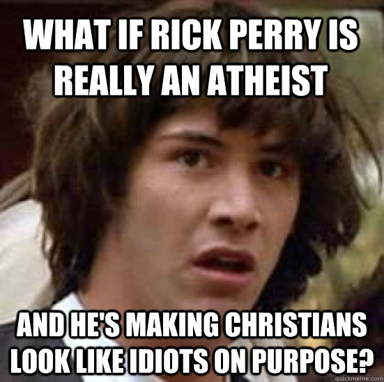 what if rick perry is really an atheist and hes making chri - conspiracy keanu