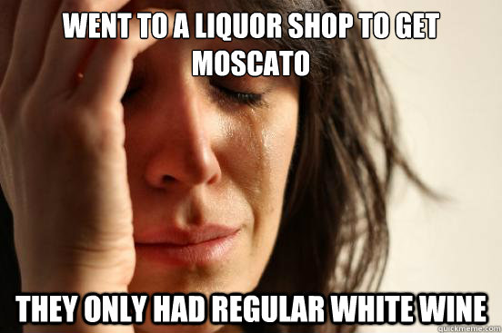 went to a liquor shop to get moscato they only had regular w - First World Problems