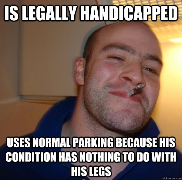 is legally handicapped uses normal parking because his condi - Good Guy Greg