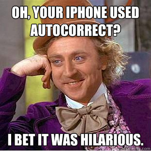 oh your iphone used autocorrect i bet it was hilarious - Creepy Wonka