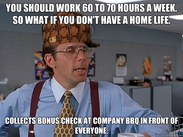you should work 60 to 70 hours a week so what if you dont - Scumbag Boss