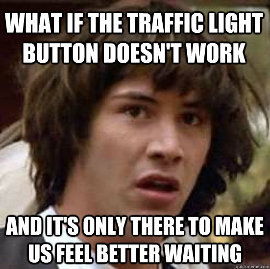 what if the traffic light button doesnt work and its only - conspiracy keanu
