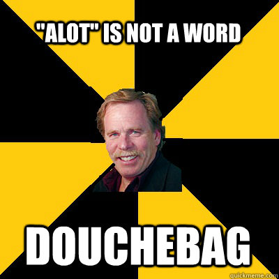alot is not a word douchebag - John Steigerwald