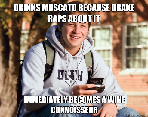 drinks moscato because drake raps about it immediately becom - College Freshman