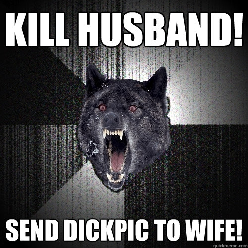 kill husband send dickpic to wife - Insanity Wolf