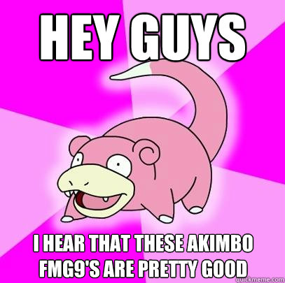 hey guys i hear that these akimbo fmg9s are pretty good - Slowpoke