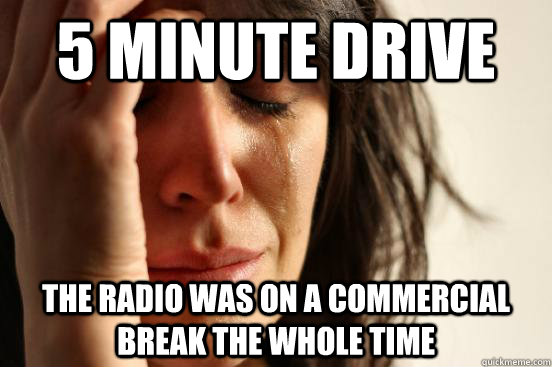 5 minute drive the radio was on a commercial break the whole - First World Problems